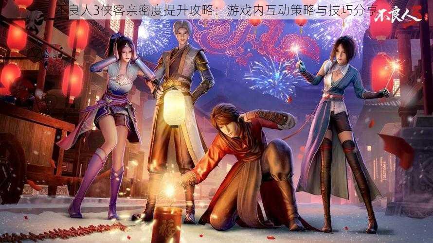 不良人3侠客亲密度提升攻略:游戏内互动策略与技巧分享