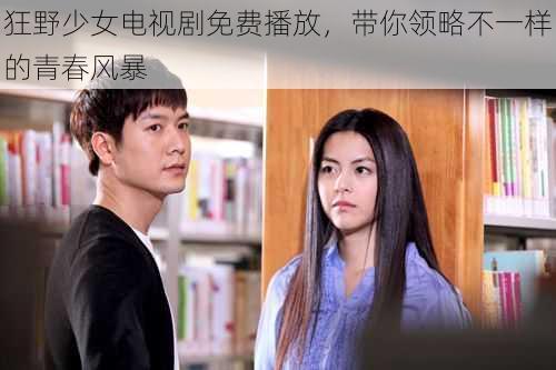 狂野少女电视剧免费播放,带你领略不一样的青春风暴