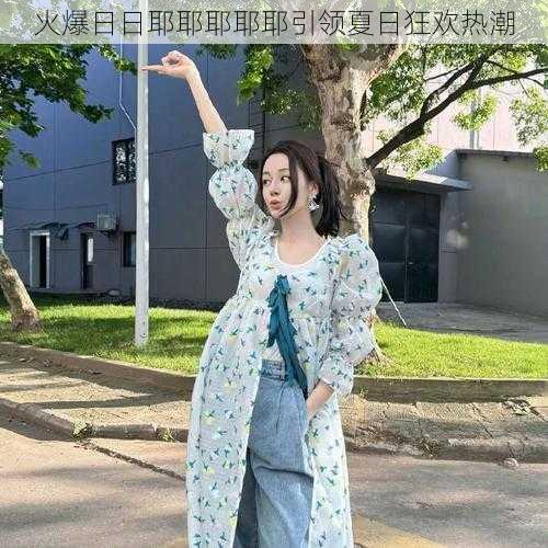 火爆日日耶耶耶耶耶引领夏日狂欢热潮