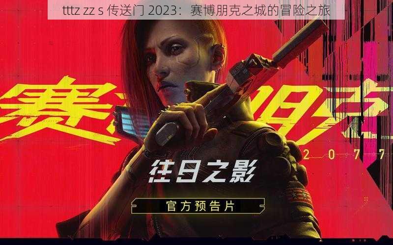 tttz zz s 传送门 2023:赛博朋克之城的冒险之旅