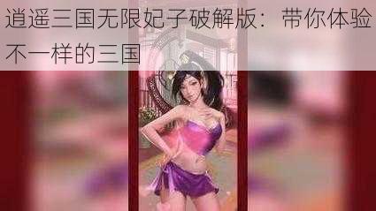 逍遥三国无限妃子破解版:带你体验不一样的三国