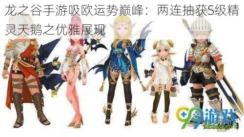 龙之谷手游吸欧运势巅峰:两连抽获S级精灵天鹅之优雅展现