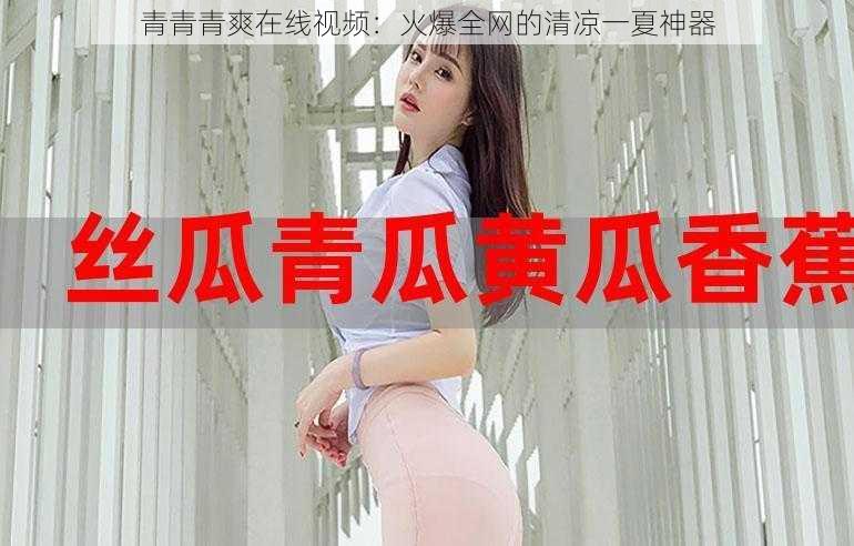 青青青爽在线视频:火爆全网的清凉一夏神器