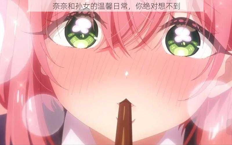 奈奈和孙女的温馨日常,你绝对想不到