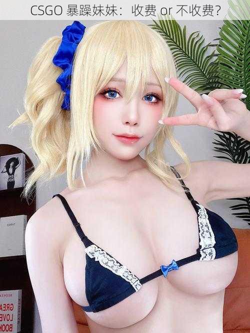CSGO 暴躁妹妹：收费 or 不收费？