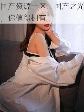 国产资源一区:国产之光,你值得拥有