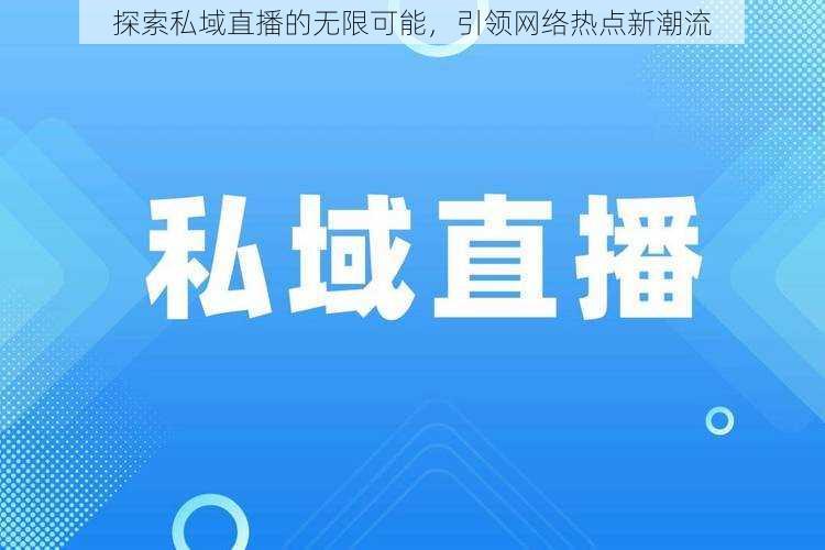 探索私域直播的无限可能,引领网络热点新潮流