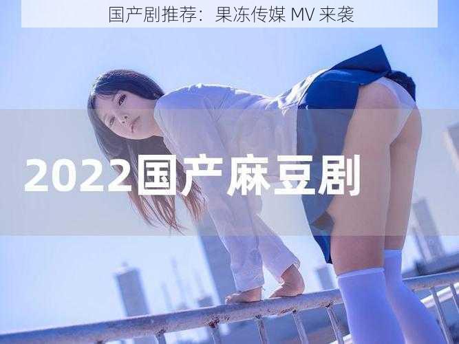 国产剧推荐:果冻传媒 MV 来袭