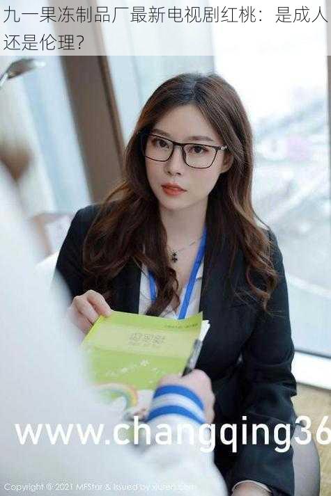 九一果冻制品厂最新电视剧红桃:是成人还是伦理?