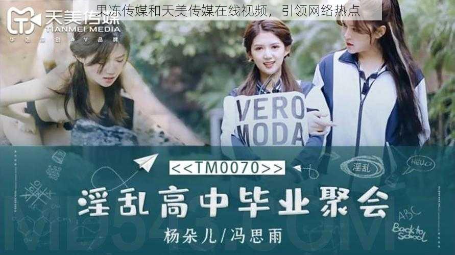 果冻传媒和天美传媒在线视频,引领网络热点