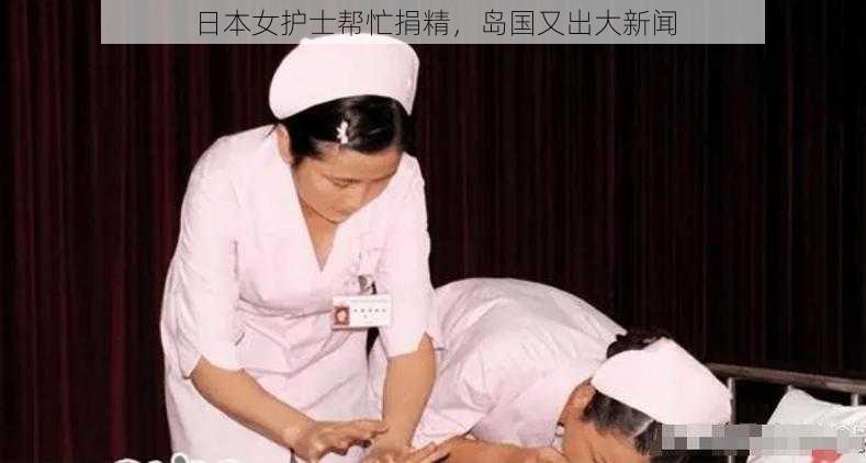 日本女护士帮忙捐精,岛国又出大新闻