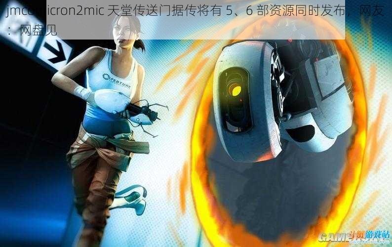 jmcomicron2mic 天堂传送门据传将有 5、6 部资源同时发布,网友:网盘见