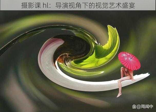 摄影课 hl:导演视角下的视觉艺术盛宴