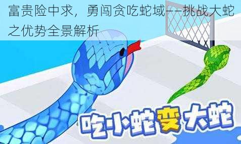 富贵险中求,勇闯贪吃蛇域——挑战大蛇之优势全景解析