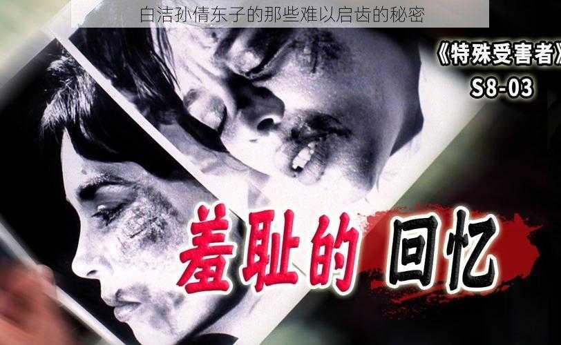 白洁孙倩东子的那些难以启齿的秘密