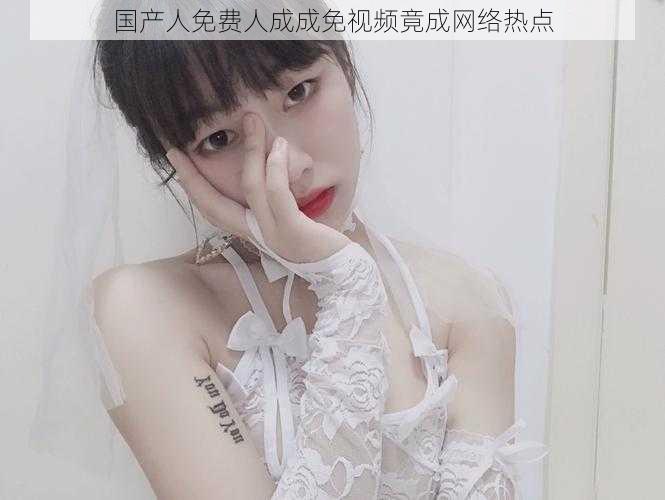 国产人免费人成成免视频竟成网络热点