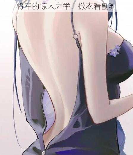 将军的惊人之举:掀衣看副乳