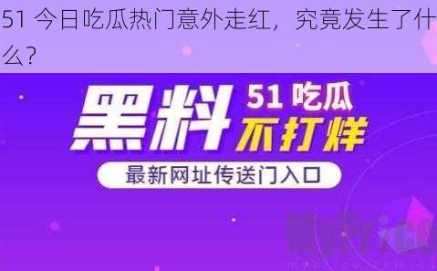 51 今日吃瓜热门意外走红,究竟发生了什么?