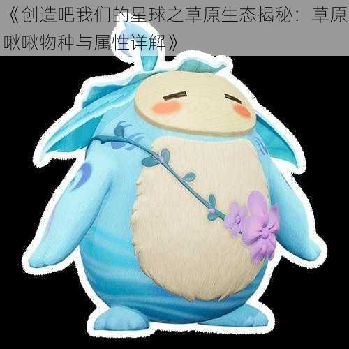 《创造吧我们的星球之草原生态揭秘:草原啾啾物种与属性详解》