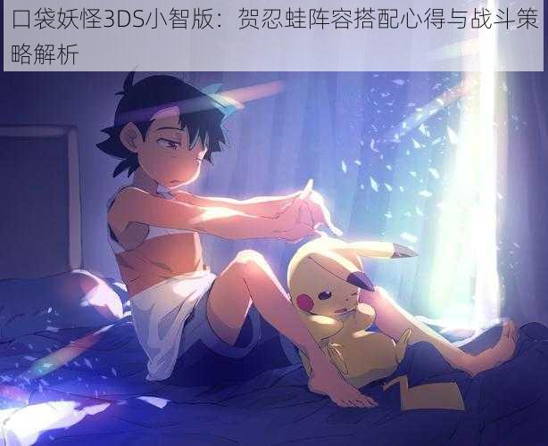 口袋妖怪3DS小智版:贺忍蛙阵容搭配心得与战斗策略解析