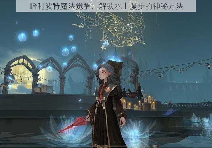 哈利波特魔法觉醒:解锁水上漫步的神秘方法