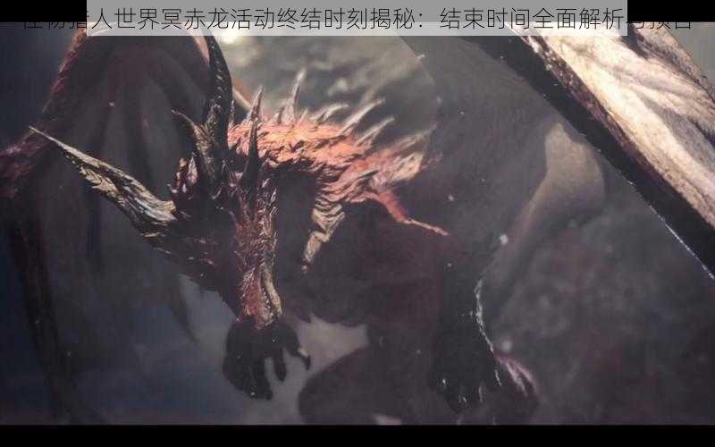 怪物猎人世界冥赤龙活动终结时刻揭秘:结束时间全面解析与预告
