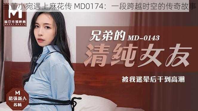 当董小宛遇上麻花传 MD0174:一段跨越时空的传奇故事