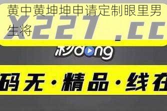 黄中黄坤坤申请定制眼里男生将