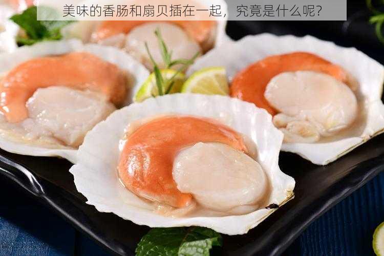美味的香肠和扇贝插在一起,究竟是什么呢?