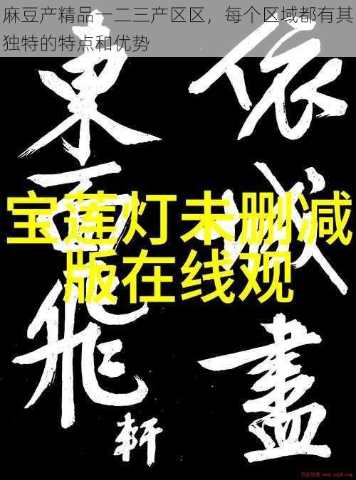 麻豆产精品一二三产区区,每个区域都有其独特的特点和优势
