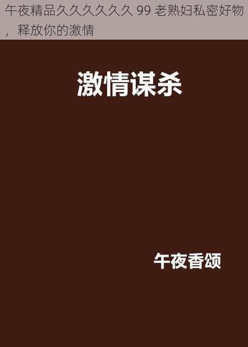 午夜精品久久久久久久 99 老熟妇私密好物,释放你的激情