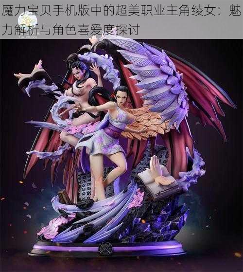 魔力宝贝手机版中的超美职业主角绫女:魅力解析与角色喜爱度探讨