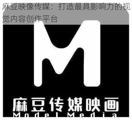 麻豆映像传媒:打造最具影响力的视觉内容创作平台