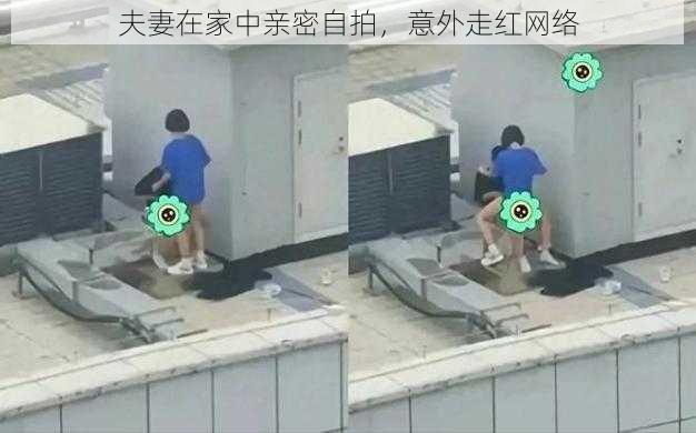 夫妻在家中亲密自拍,意外走红网络