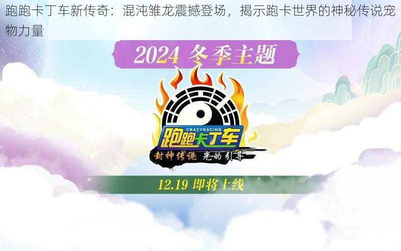 跑跑卡丁车新传奇:混沌雏龙震撼登场,揭示跑卡世界的神秘传说宠物力量