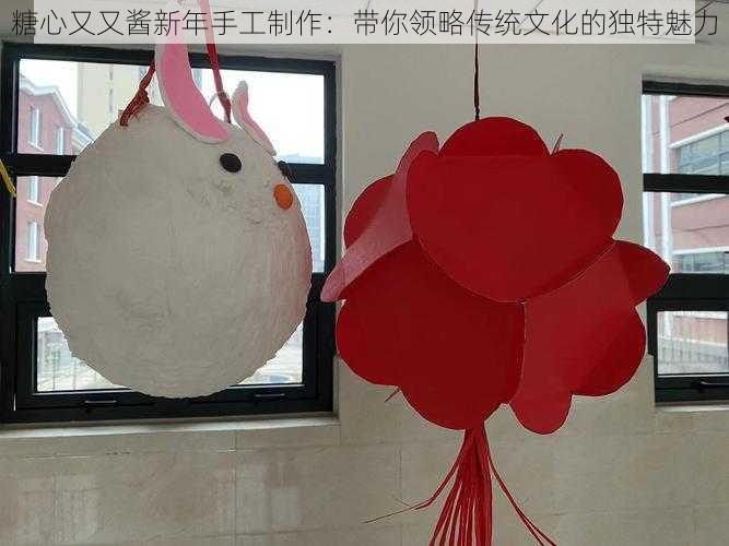 糖心又又酱新年手工制作:带你领略传统文化的独特魅力