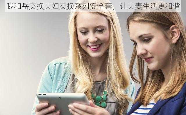 我和岳交换夫妇交换系列安全套,让夫妻生活更和谐