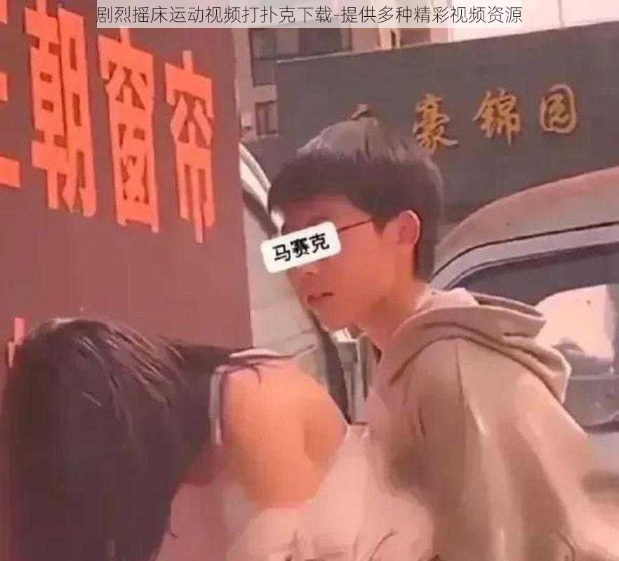 剧烈摇床运动视频打扑克下载-提供多种精彩视频资源