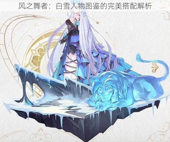 风之舞者:白雪人物图鉴的完美搭配解析