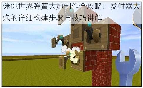 迷你世界弹簧大炮制作全攻略:发射器大炮的详细构建步骤与技巧讲解