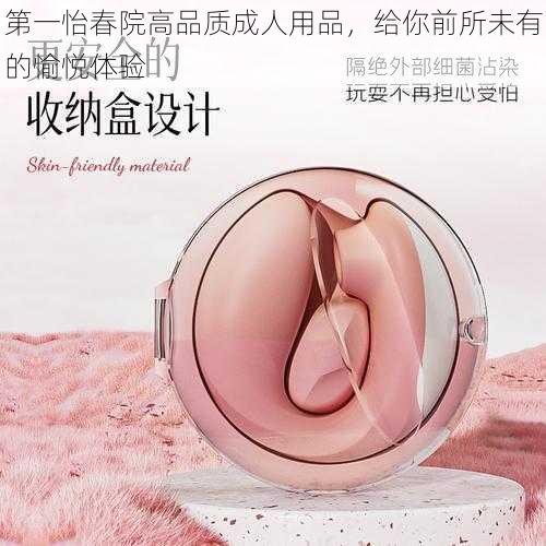 第一怡春院高品质成人用品,给你前所未有的愉悦体验
