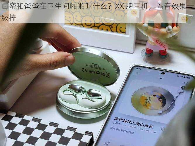 闺蜜和爸爸在卫生间啪啪叫什么?XX 牌耳机,隔音效果一级棒
