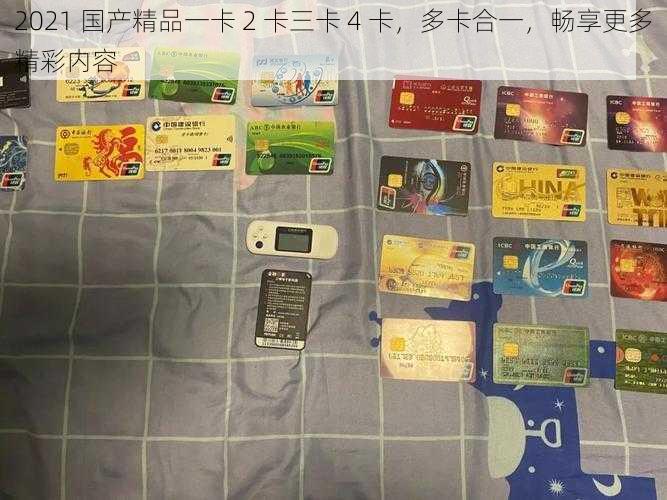 2021 国产精品一卡 2 卡三卡 4 卡,多卡合一,畅享更多精彩内容