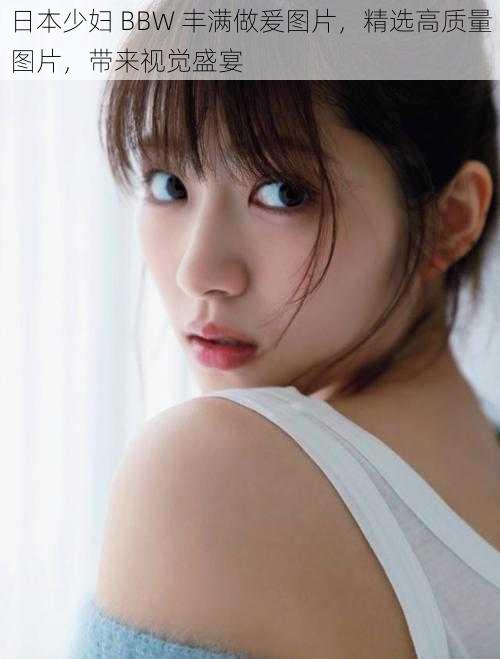 日本少妇 BBW 丰满做爰图片,精选高质量图片,带来视觉盛宴