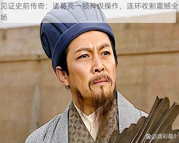 见证史前传奇:诸葛亮一顿神级操作,连环收割震撼全场