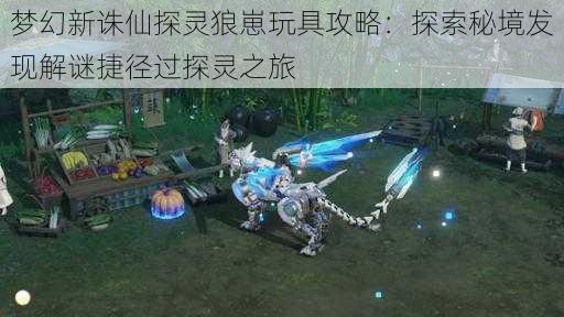 梦幻新诛仙探灵狼崽玩具攻略:探索秘境发现解谜捷径过探灵之旅