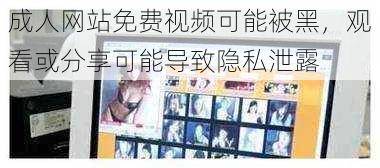 成人网站免费视频可能被黑,观看或分享可能导致隐私泄露