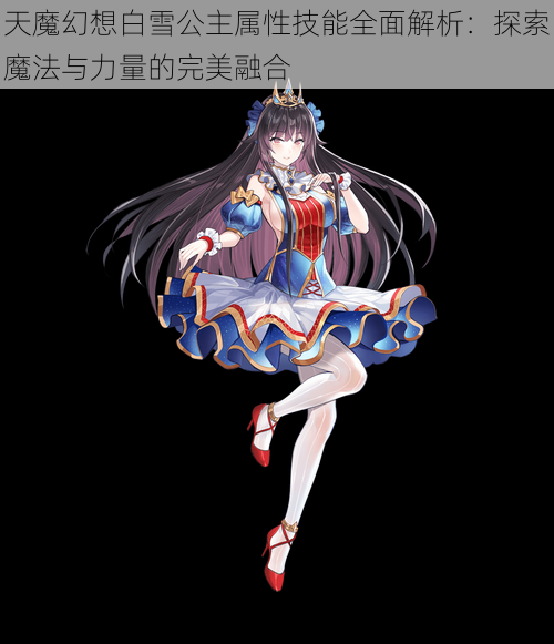 天魔幻想白雪公主属性技能全面解析:探索魔法与力量的完美融合