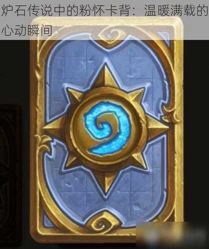 炉石传说中的粉怀卡背:温暖满载的心动瞬间