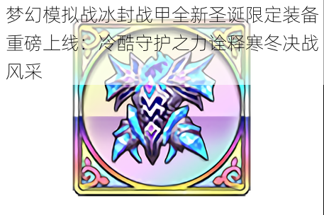 梦幻模拟战冰封战甲全新圣诞限定装备重磅上线:冷酷守护之力诠释寒冬决战风采